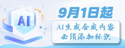 9月1日起 AI生成合成內(nèi)容必須添加標(biāo)識(shí) 