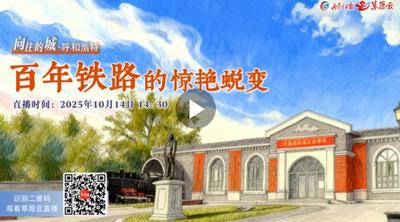 直播丨向往的城 · 呼和浩特丨百年鐵路的驚艷蛻變