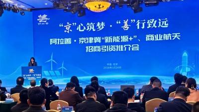 “京”心筑夢 “善”行致遠！阿拉善?京津冀“新能源+”、商業(yè)航天招商推介會在京舉辦