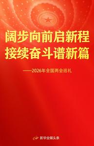 闊步向前啟新程 接續(xù)奮斗譜新篇——2026年全國(guó)兩會(huì)巡禮